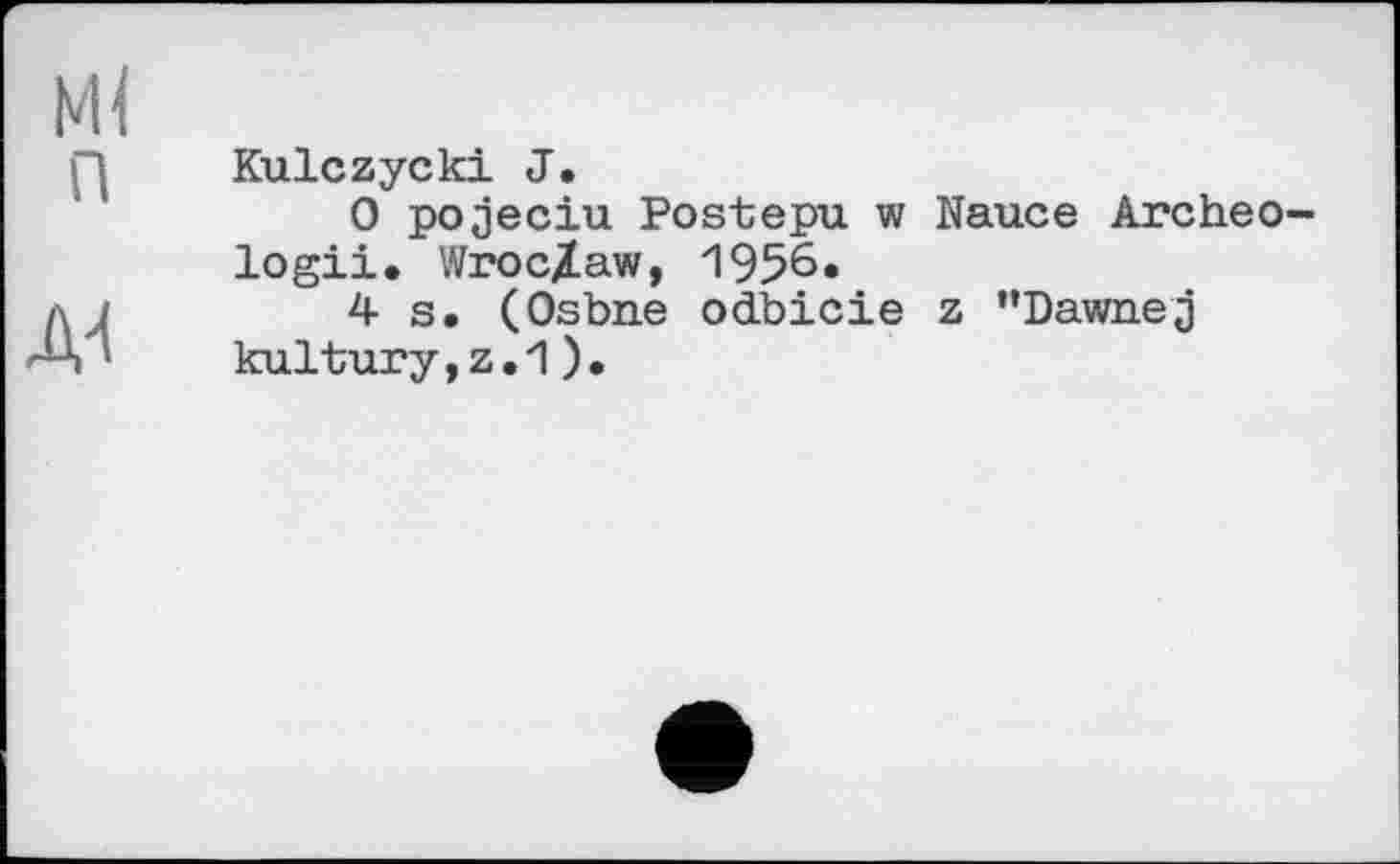 ﻿Kulczycki J.
0 pojeciu Postepu w Nauce Archeo-logii. Wroclaw, 1956.
4s. (Osbne odbicie z "Dawnej kultury,z.1).